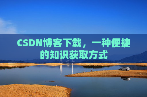 CSDN博客下载，一种便捷的知识获取方式